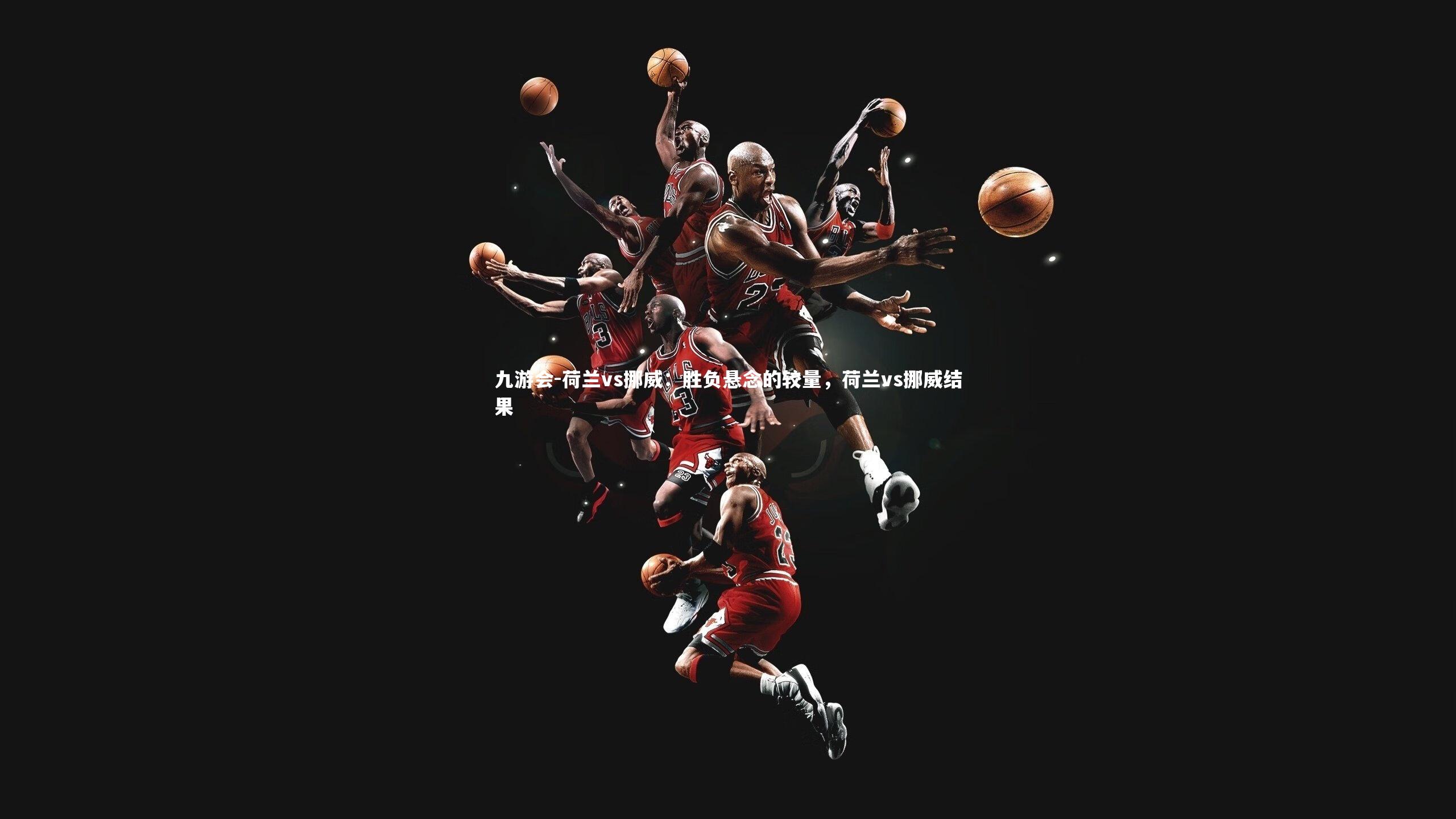 九游会-荷兰vs挪威：胜负悬念的较量，荷兰vs挪威结果