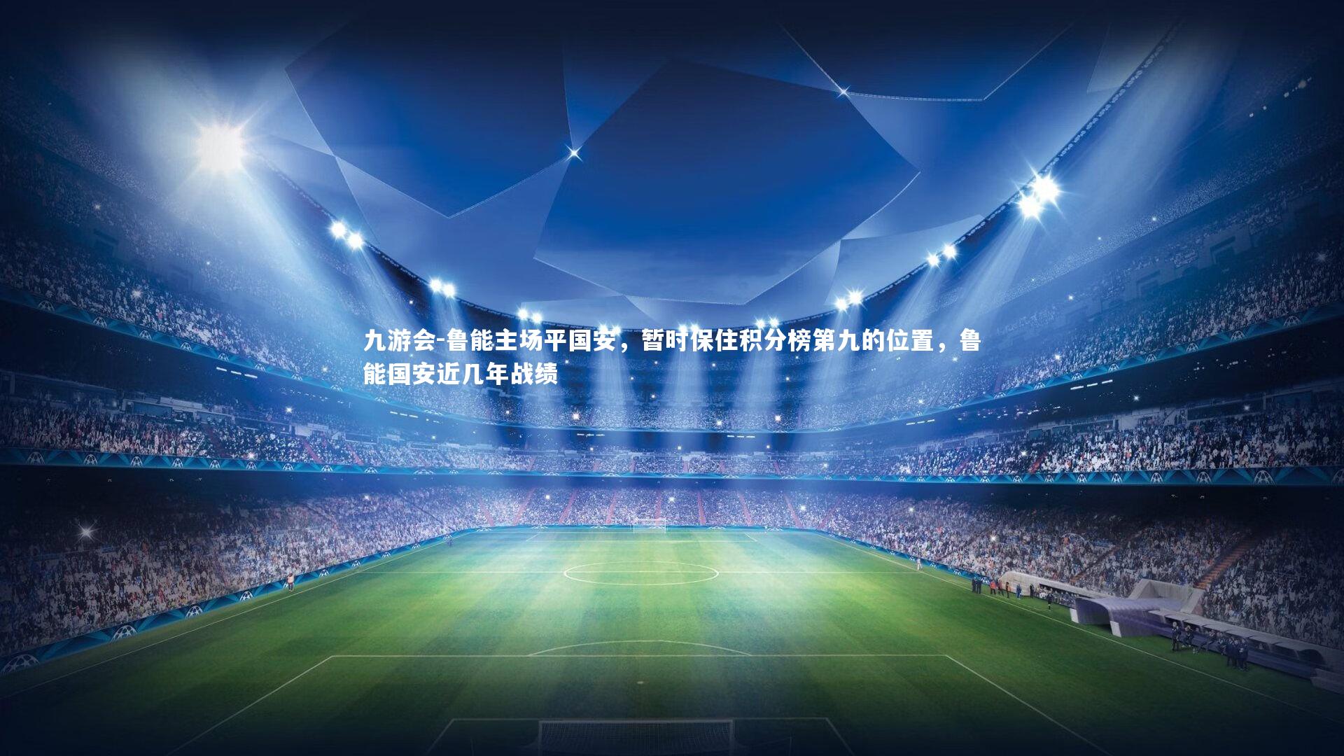 九游会-鲁能主场平国安，暂时保住积分榜第九的位置，鲁能国安近几年战绩