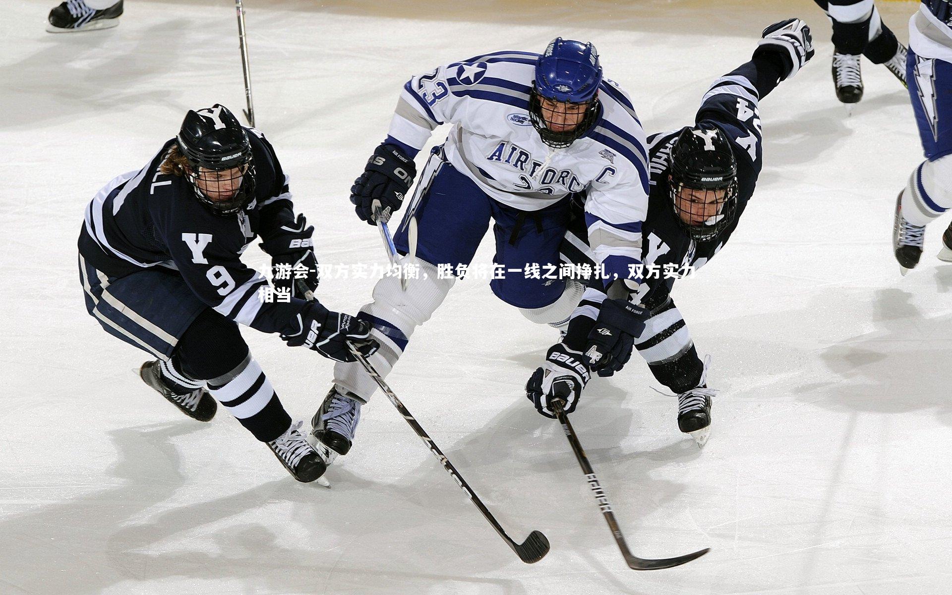 九游会-双方实力均衡，胜负将在一线之间挣扎，双方实力相当