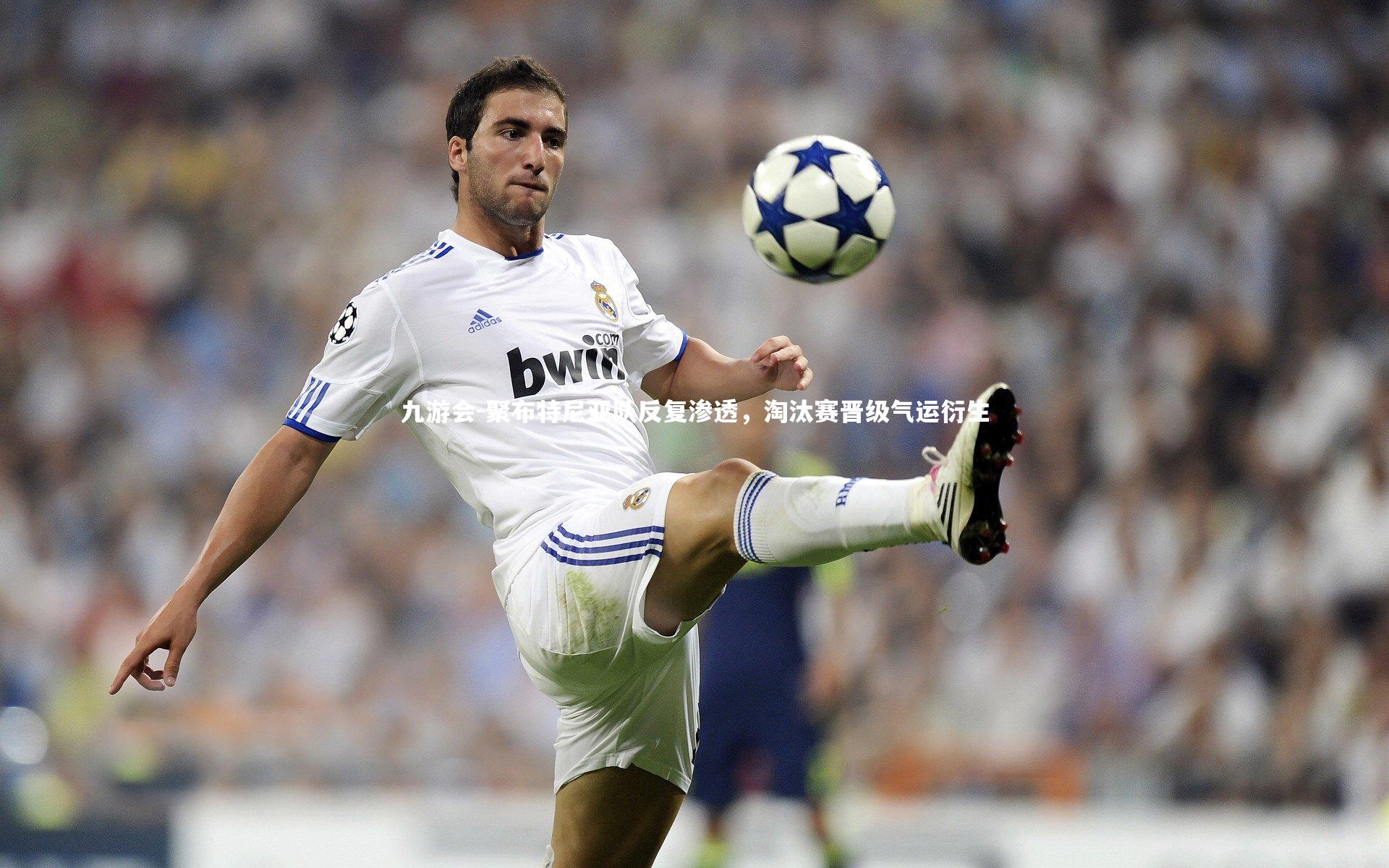 九游会-聚布特尼亚队反复渗透，淘汰赛晋级气运衍生