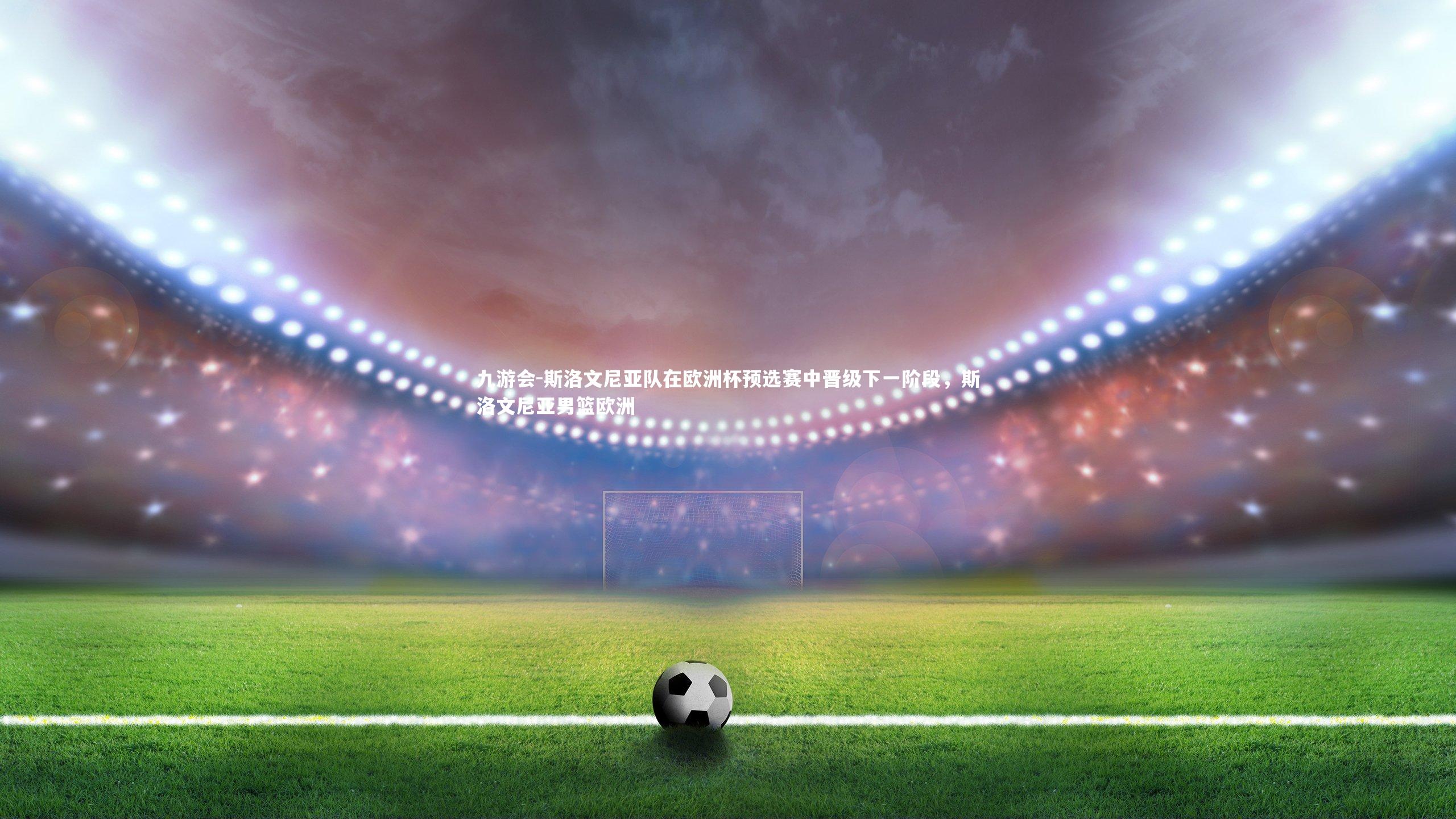 斯洛文尼亚队在欧洲杯预选赛中晋级下一阶段，斯洛文尼亚男篮欧洲