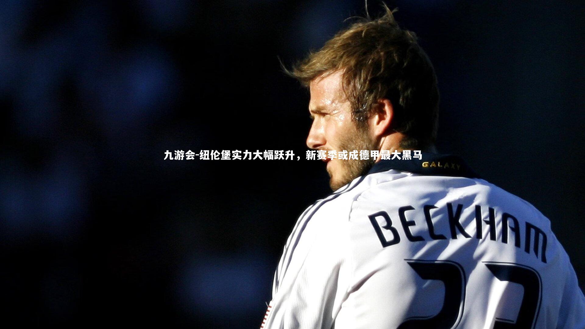 纽伦堡实力大幅跃升，新赛季或成德甲最大黑马