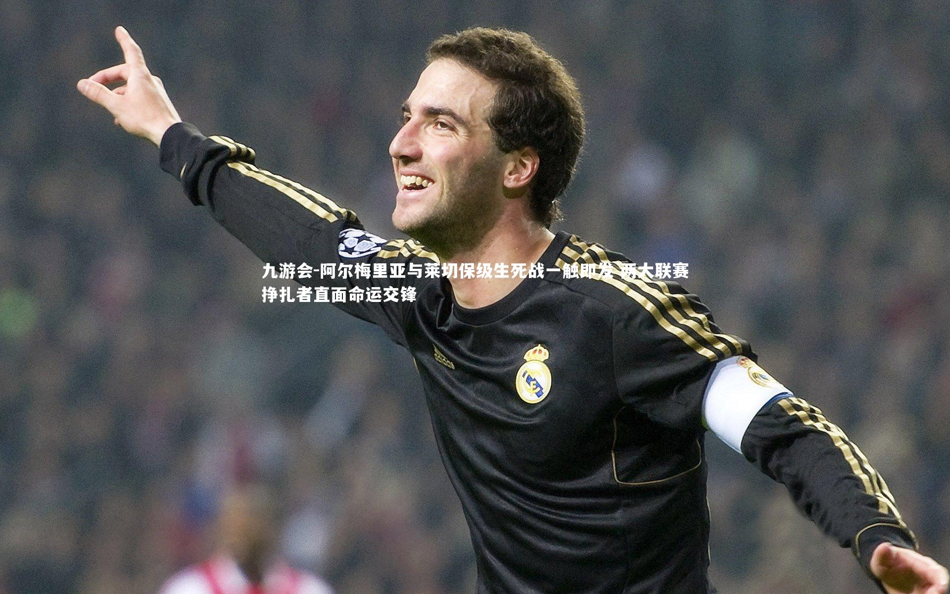 阿尔梅里亚与莱切保级生死战一触即发 两大联赛挣扎者直面命运交锋