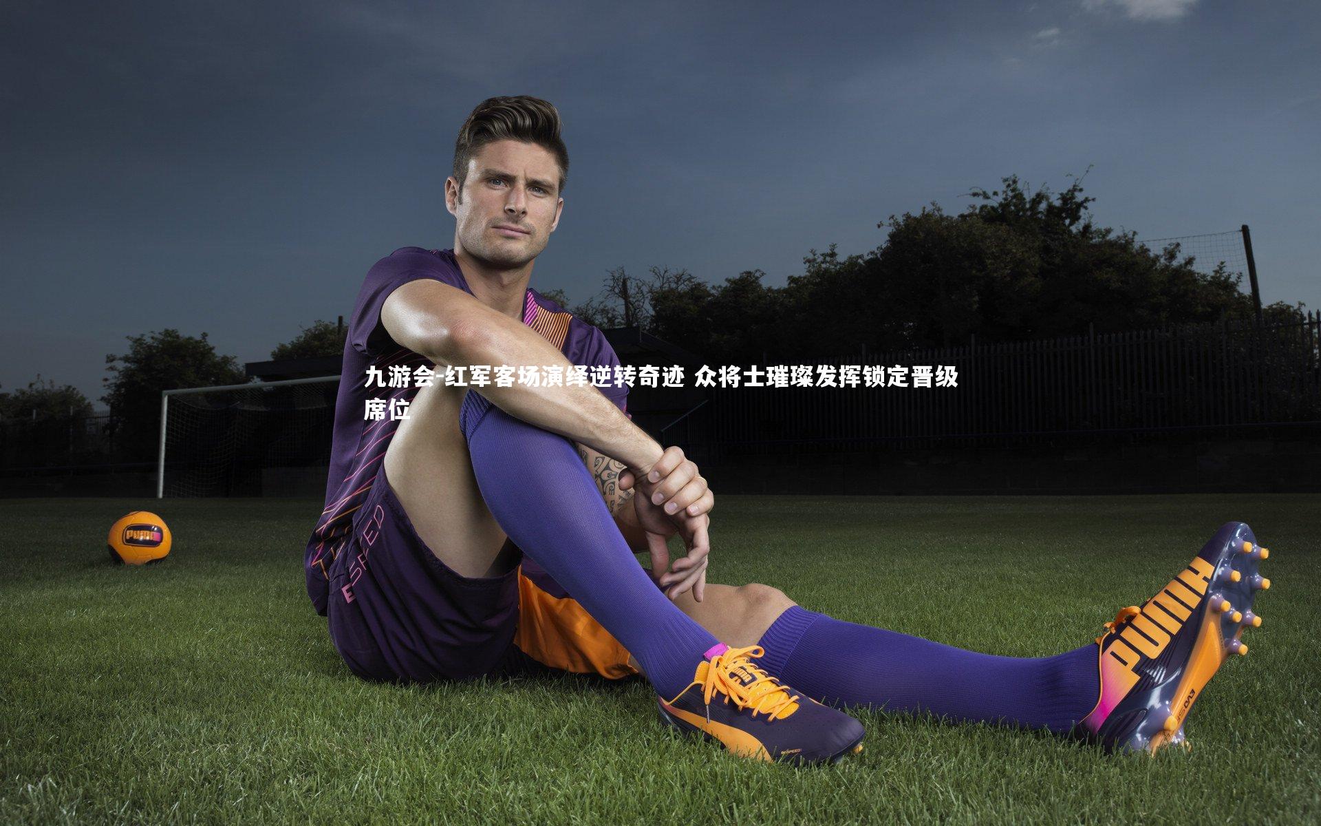 红军客场演绎逆转奇迹 众将士璀璨发挥锁定晋级席位