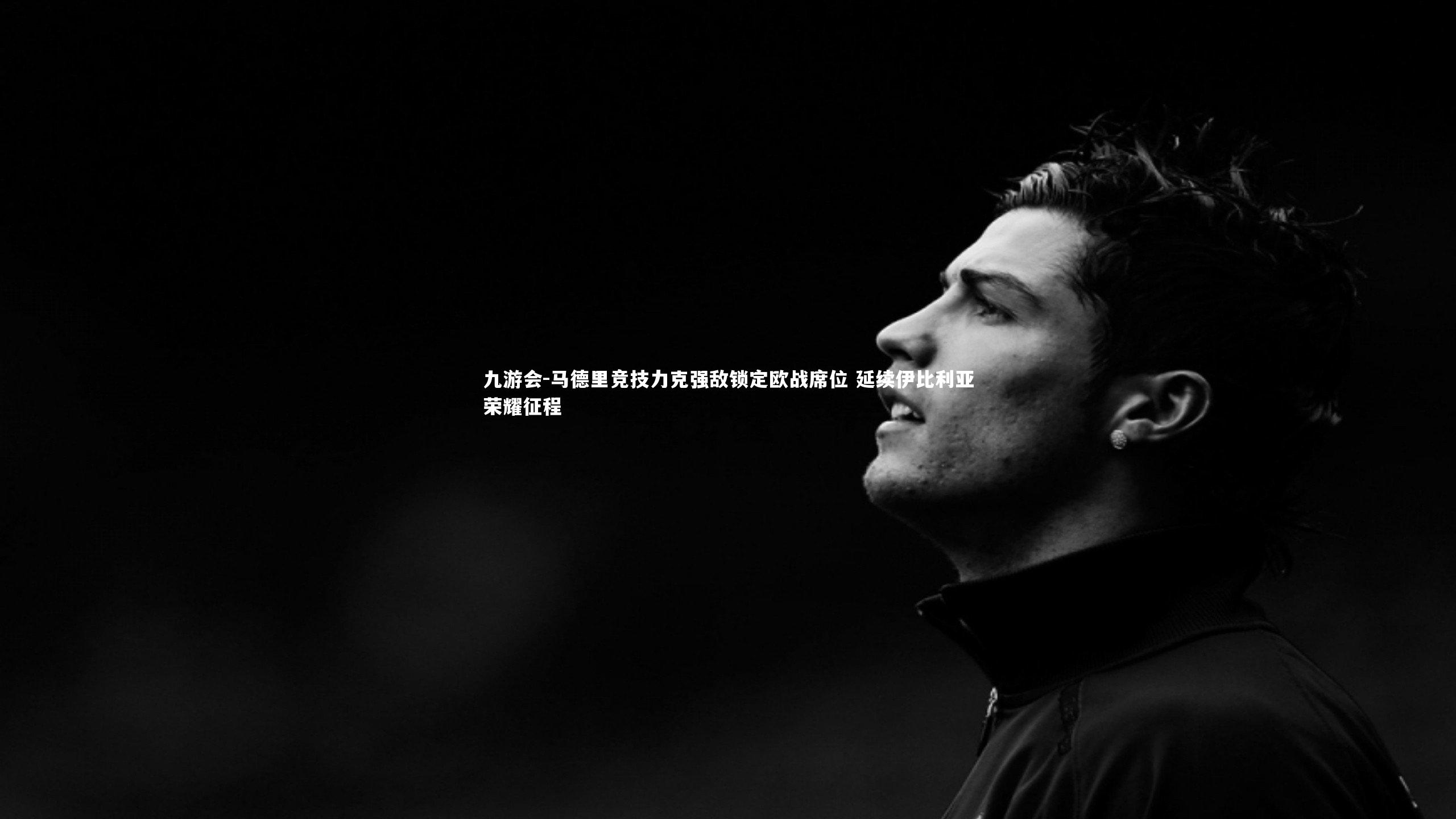 马德里竞技力克强敌锁定欧战席位 延续伊比利亚荣耀征程