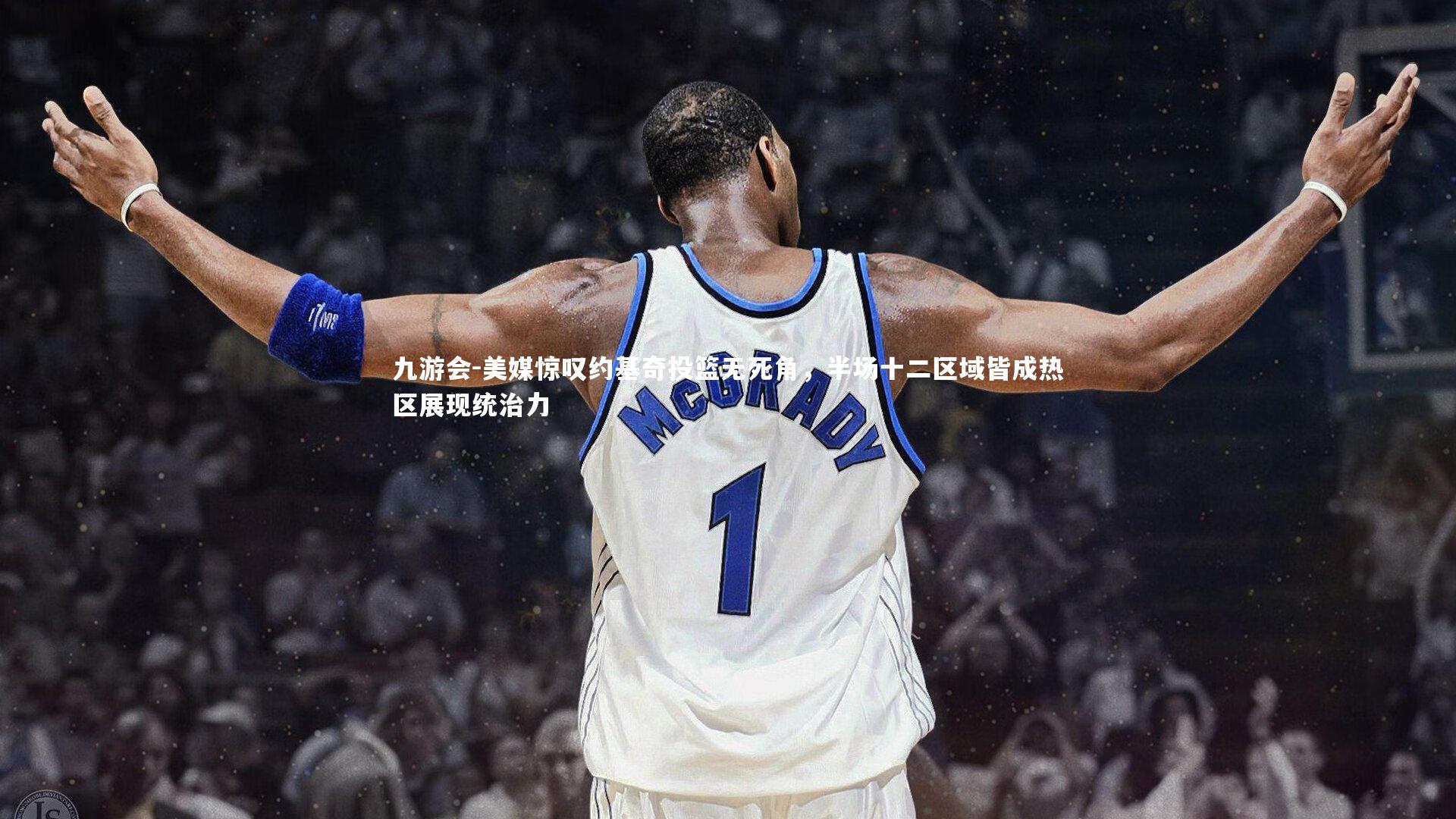 美媒惊叹约基奇投篮无死角，半场十二区域皆成热区展现统治力